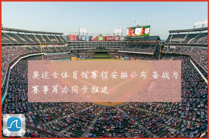 奥运会体育馆赛程安排公布 备战与赛事筹办同步推进