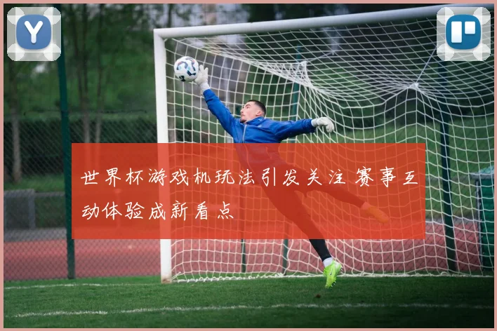 世界杯游戏机玩法引发关注 赛事互动体验成新看点
