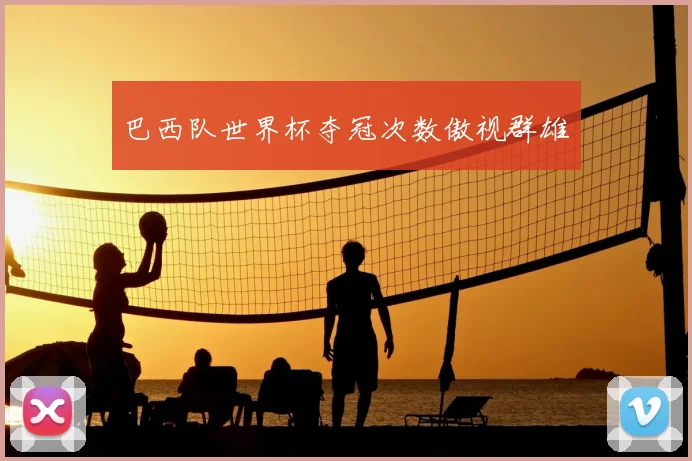 巴西队世界杯夺冠次数傲视群雄