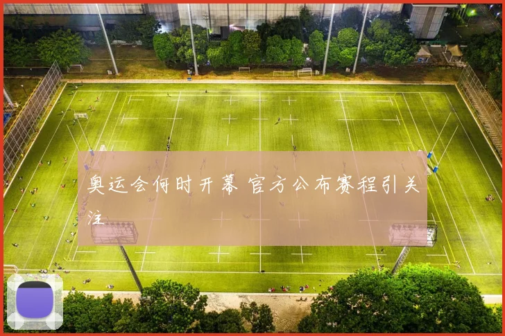 奥运会何时开幕 官方公布赛程引关注