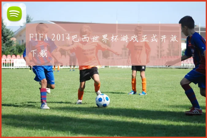 FIFA 2014巴西世界杯游戏正式开放下载