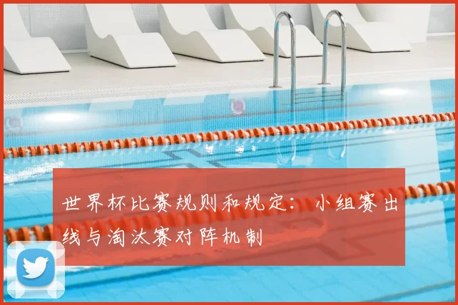 世界杯比赛规则和规定:小组赛出线与淘汰赛对阵机制