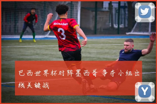巴西世界杯对阵墨西哥 争夺小组出线关键战