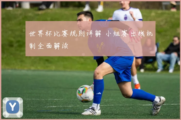 世界杯比赛规则详解 小组赛出线机制全面解读