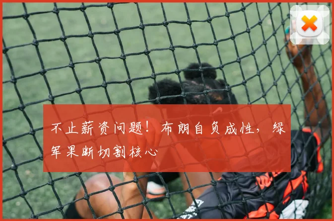 不止薪资问题!布朗自负成性,绿军果断切割核心