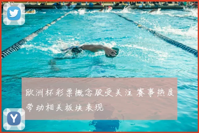 欧洲杯彩票概念股受关注 赛事热度带动相关板块表现