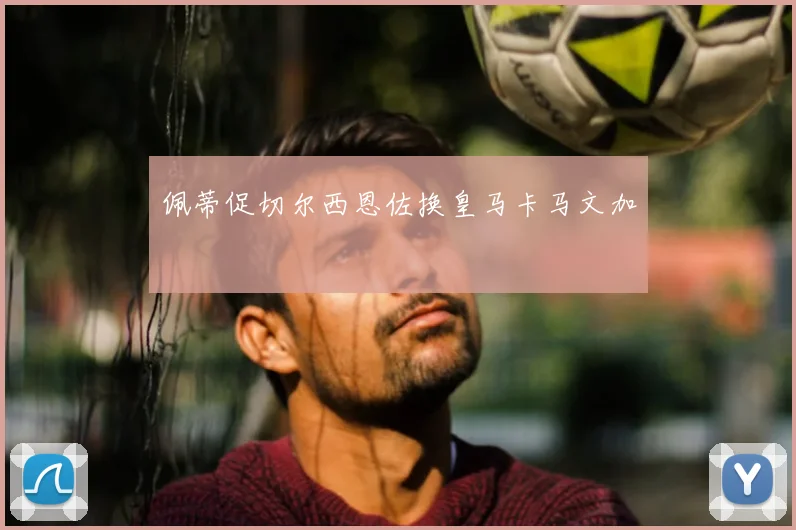 佩蒂促切尔西恩佐换皇马卡马文加