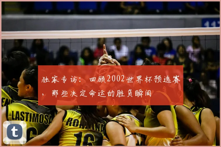 独家专访：回顾2002世界杯预选赛，那些决定命运的胜负瞬间