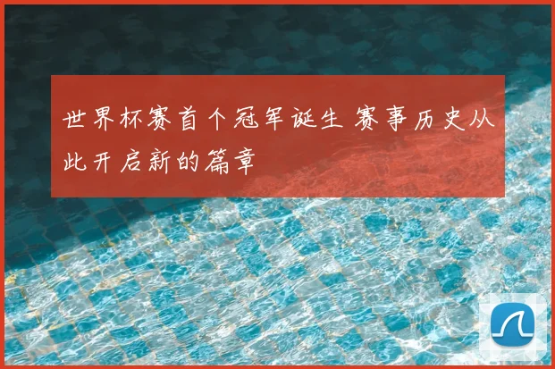 世界杯赛首个冠军诞生 赛事历史从此开启新的篇章
