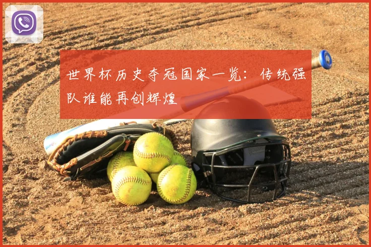 世界杯历史夺冠国家一览：传统强队谁能再创辉煌
