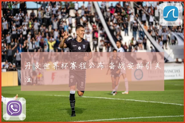 丹麦世界杯赛程公布 备战安排引关注