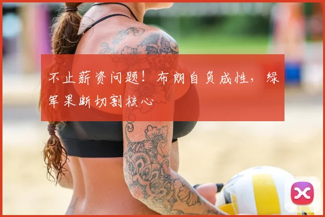 不止薪资问题!布朗自负成性,绿军果断切割核心