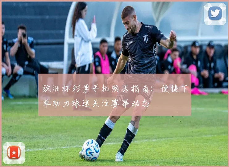 欧洲杯彩票手机购买指南:便捷下单助力球迷关注赛事动态