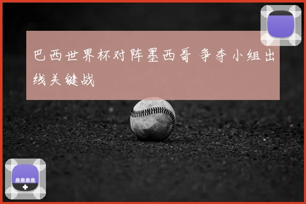 巴西世界杯对阵墨西哥 争夺小组出线关键战